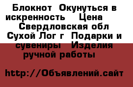 Блокнот “Окунуться в искренность“ › Цена ­ 350 - Свердловская обл., Сухой Лог г. Подарки и сувениры » Изделия ручной работы   